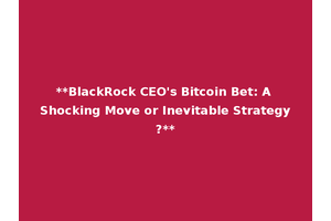 **BlackRock CEO's Bitcoin Bet: A Shocking Move or Inevitable Strategy?**