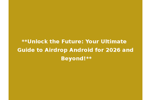 **Unlock the Future: Your Ultimate Guide to Airdrop Android for 2026 and Beyond!**