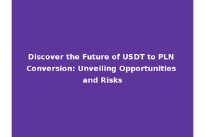 Discover the Future of USDT to PLN Conversion: Unveiling Opportunities and Risks