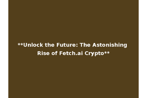 **Unlock the Future: The Astonishing Rise of Fetch.ai Crypto**