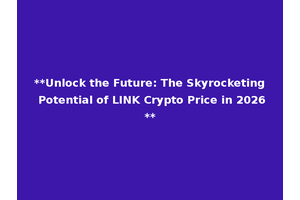 **Unlock the Future: The Skyrocketing Potential of LINK Crypto Price in 2026**