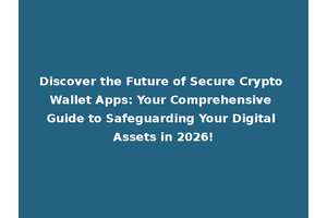Discover the Future of Secure Crypto Wallet Apps: Your Comprehensive Guide to Safeguarding Your Digital Assets in 2026!