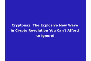 Cryptonaz: The Explosive New Wave in Crypto Revolution You Can't Afford to Ignore!