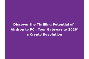 Discover the Thrilling Potential of 'Airdrop to PC': Your Gateway to 2026's Crypto Revolution