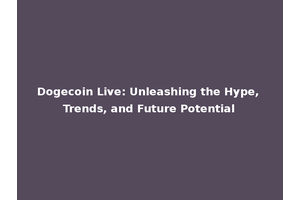 Dogecoin Live: Unleashing the Hype, Trends, and Future Potential