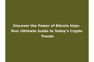 Discover the Power of Bitcoin Hoje: Your Ultimate Guide to Today’s Crypto Trends