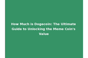 How Much is Dogecoin: The Ultimate Guide to Unlocking the Meme Coin's Value
