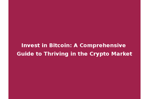Invest in Bitcoin: A Comprehensive Guide to Thriving in the Crypto Market
