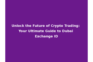 Unlock the Future of Crypto Trading: Your Ultimate Guide to Dubai Exchange ID