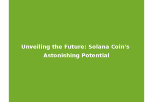 Unveiling the Future: Solana Coin's Astonishing Potential