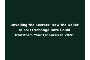 Unveiling the Secrets: How the Dollar to KSH Exchange Rate Could Transform Your Finances in 2026!