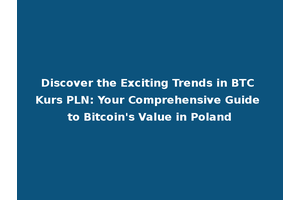 Discover the Exciting Trends in BTC Kurs PLN: Your Comprehensive Guide to Bitcoin's Value in Poland
