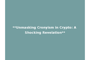**Unmasking Cronyism in Crypto: A Shocking Revelation**