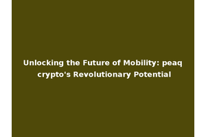 Unlocking the Future of Mobility: peaq crypto's Revolutionary Potential
