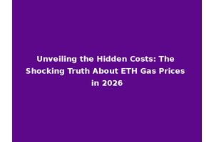 Unveiling the Hidden Costs: The Shocking Truth About ETH Gas Prices in 2026
