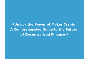 **Unlock the Power of Maker Crypto: A Comprehensive Guide to the Future of Decentralized Finance**