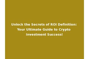 Unlock the Secrets of ROI Definition: Your Ultimate Guide to Crypto Investment Success!