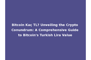 Bitcoin Kaç TL? Unveiling the Crypto Conundrum: A Comprehensive Guide to Bitcoin's Turkish Lira Value
