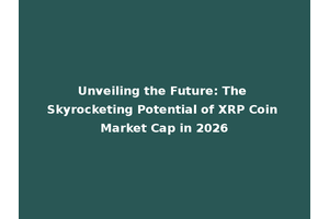Unveiling the Future: The Skyrocketing Potential of XRP Coin Market Cap in 2026