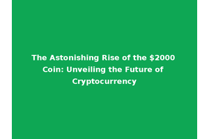 The Astonishing Rise of the $2000 Coin: Unveiling the Future of Cryptocurrency