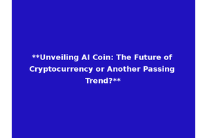 **Unveiling AI Coin: The Future of Cryptocurrency or Another Passing Trend?**