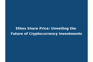 Ethos Share Price: Unveiling the Future of Cryptocurrency Investments