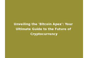 Unveiling the 'Bitcoin Apex': Your Ultimate Guide to the Future of Cryptocurrency