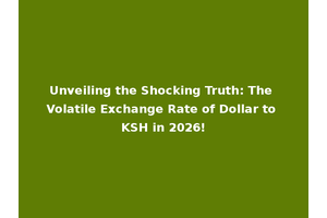 Unveiling the Shocking Truth: The Volatile Exchange Rate of Dollar to KSH in 2026!