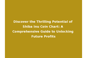 Discover the Thrilling Potential of Shiba Inu Coin Chart: A Comprehensive Guide to Unlocking Future Profits