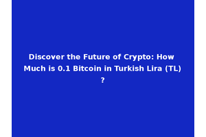 Discover the Future of Crypto: How Much is 0.1 Bitcoin in Turkish Lira (TL)?