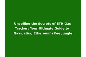 Unveiling the Secrets of ETH Gas Tracker: Your Ultimate Guide to Navigating Ethereum's Fee Jungle