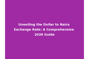 Unveiling the Dollar to Naira Exchange Rate: A Comprehensive 2026 Guide