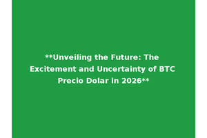 **Unveiling the Future: The Excitement and Uncertainty of BTC Precio Dolar in 2026**