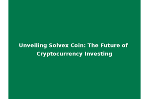 Unveiling Solvex Coin: The Future of Cryptocurrency Investing