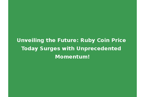 Unveiling the Future: Ruby Coin Price Today Surges with Unprecedented Momentum!