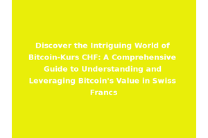 Discover the Intriguing World of Bitcoin-Kurs CHF: A Comprehensive Guide to Understanding and Leveraging Bitcoin's Value in Swiss Francs