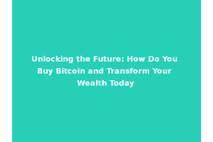 Unlocking the Future: How Do You Buy Bitcoin and Transform Your Wealth Today