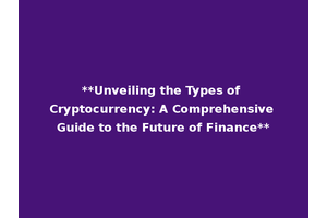 **Unveiling the Types of Cryptocurrency: A Comprehensive Guide to the Future of Finance**