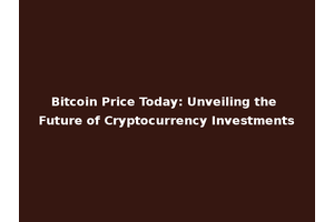 Bitcoin Price Today: Unveiling the Future of Cryptocurrency Investments