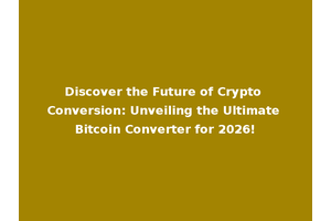 Discover the Future of Crypto Conversion: Unveiling the Ultimate Bitcoin Converter for 2026!