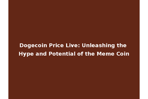 Dogecoin Price Live: Unleashing the Hype and Potential of the Meme Coin
