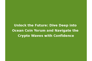 Unlock the Future: Dive Deep into Ocean Coin Yorum and Navigate the Crypto Waves with Confidence