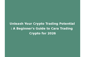 Unleash Your Crypto Trading Potential: A Beginner's Guide to Cara Trading Crypto for 2026