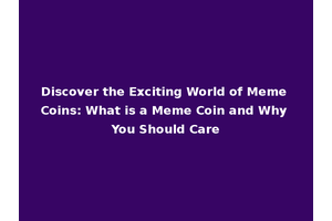 Discover the Exciting World of Meme Coins: What is a Meme Coin and Why You Should Care