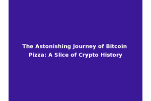 The Astonishing Journey of Bitcoin Pizza: A Slice of Crypto History