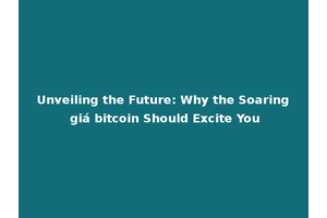 Unveiling the Future: Why the Soaring giá bitcoin Should Excite You