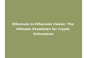 Ethereum vs Ethereum Classic: The Ultimate Showdown for Crypto Enthusiasts