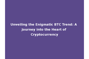 Unveiling the Enigmatic BTC Trend: A Journey into the Heart of Cryptocurrency