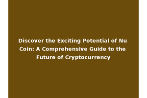 Discover the Exciting Potential of Nu Coin: A Comprehensive Guide to the Future of Cryptocurrency