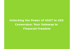 Unlocking the Power of USDT to UZS Conversion: Your Gateway to Financial Freedom